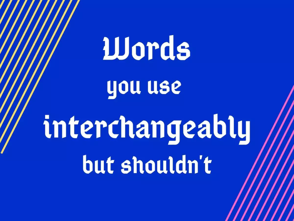 Words you use interchangeably but shouldn’t